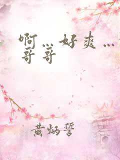 啊…好爽…啊…哥哥