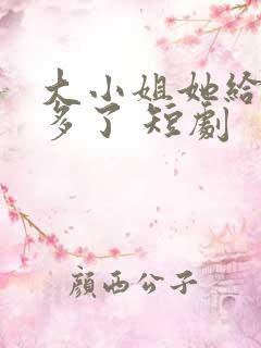 大小姐她给的太多了 短剧