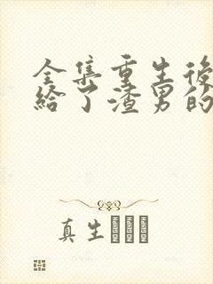 全集重生后我嫁给了渣男的死对头