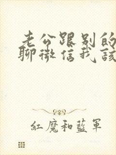 老公跟别的女人聊微信我该怎么办