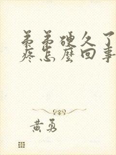 弟弟硬久了蛋蛋疼怎么回事