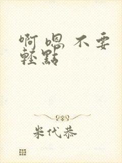 啊 嗯 不要 轻点