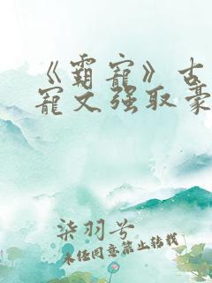 《霸宠》古言甜宠文强取豪夺