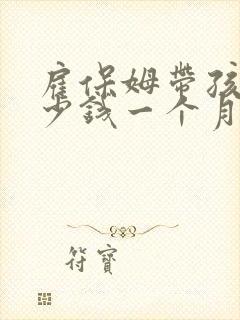 雇保姆带孩子多少钱一个月