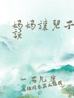 妈妈让儿子操小说