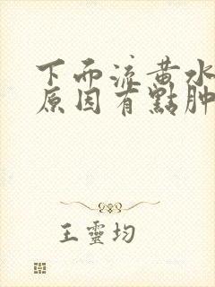 下面流黄水什么原因有点肿