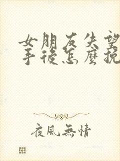 女朋友失望型分手后怎么挽回