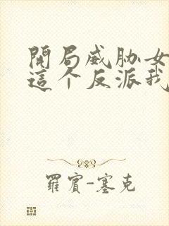 开局威胁女主,这个反派我当定了下载