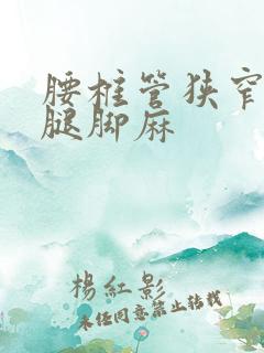 腰椎管狭窄压迫腿脚麻