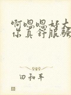 啊嗯嗯好大操死你真舒服骚货