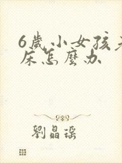 6岁小女孩老尿床怎么办