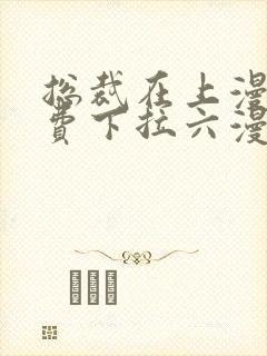 总裁在上漫画免费下拉六漫画阅读