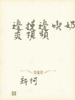 边摸边吃奶边做爽视频