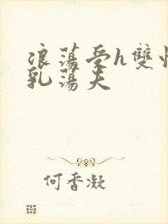 浪荡受h双性大乳荡夫