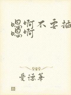 嗯啊不要插进去嗯啊