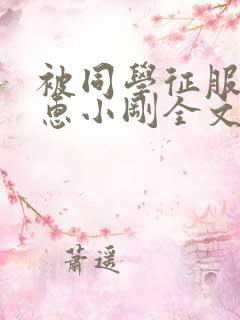 被同学征服的柳惠小刚全文