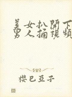 美女扒开下面让男人捅视频