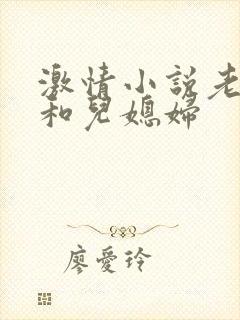 激情小说老公公和儿媳妇