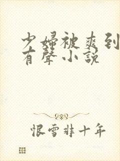 少妇被爽到高潮有声小说