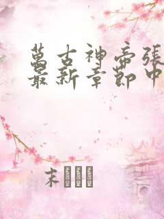 万古神帝张若尘最新章节中文网