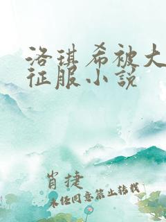 洛琪希被大肉楱征服小说