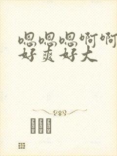 嗯嗯嗯啊啊啊啊好爽好大