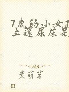 7岁的小女孩晚上还尿床是什么原因