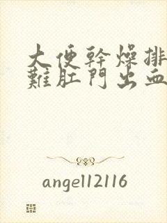 大便干燥排便困难肛门出血怎么办