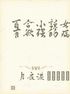 百合小说女主占有欲强的病娇文