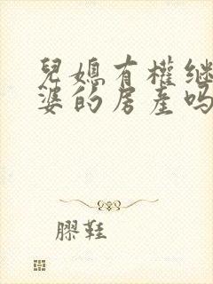 儿媳有权继承公婆的房产吗