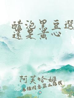 醋泡黑豆选绿心还是黄心