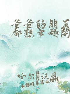 爸爸的朋友每天都想笔趣阁