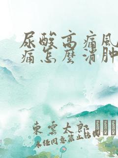 尿酸高痛风脚肿痛怎么消肿