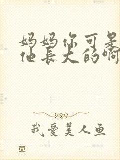 妈妈你可是看着他长大的啊asd