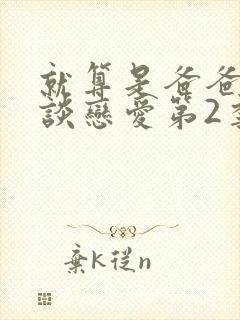 就算是爸爸也想谈恋爱第2季