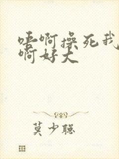 唔啊操死我骚货啊好大