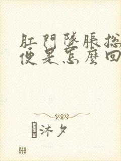 肛门坠胀总想大便是怎么回事