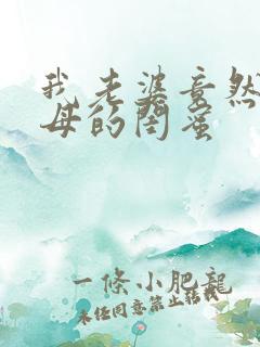 我老婆竟然是家母的闺蜜