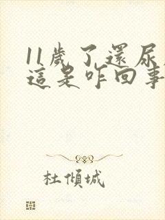 11岁了还尿床这是咋回事