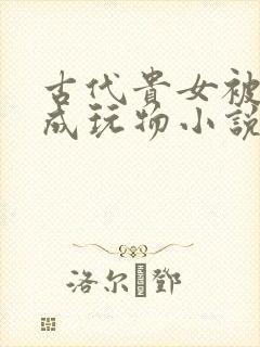 古代贵女被调教成玩物小说