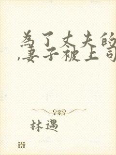 为了丈夫的前途,妻子被上司欺负