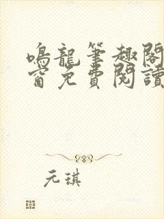 鸣龙笔趣阁无弹窗免费阅读