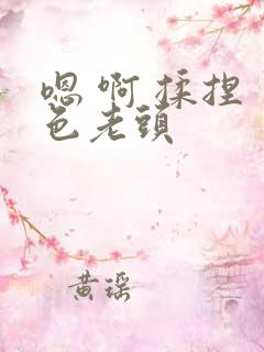 嗯 啊 揉捏 色老头