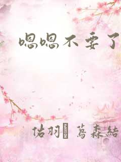 嗯嗯不要了哥哥