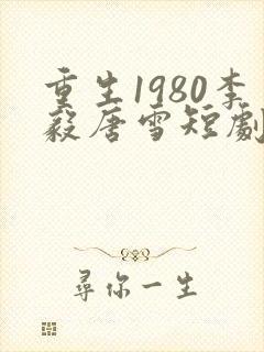 重生1980李毅唐雪短剧