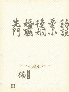 先婚后爱的双豪门联姻小说甜宠文