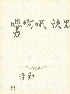 嗯啊哦 快点用力