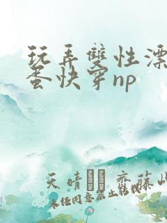 玩弄双性漂亮笨蛋快穿np