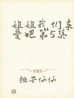 姐姐我们来谈恋爱吧第5集