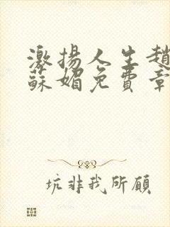 激扬人生赵大宝苏媚免费章节免费